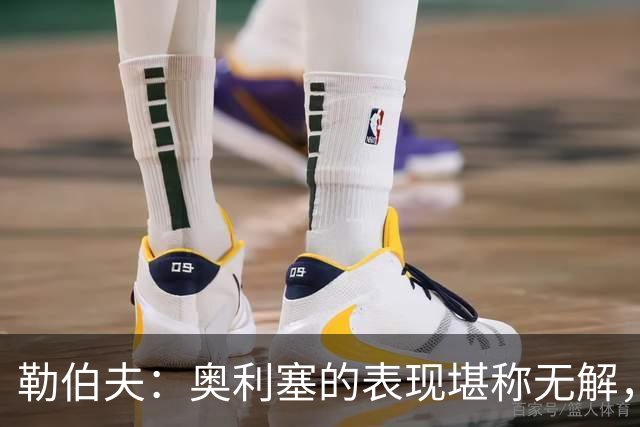 勒伯夫：奥利塞的表现堪称无解，他甚至比姆巴佩和登贝莱更重要