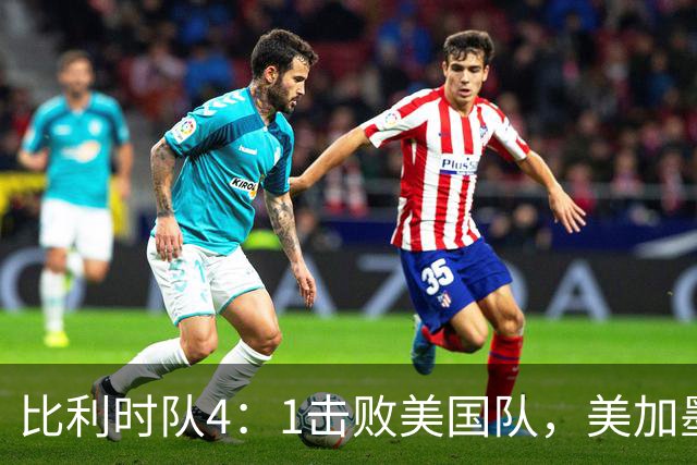 比利时队4：1击败美国队，美加墨世界杯东道主全部出局