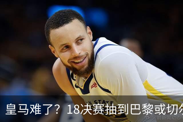 皇马难了？1/8决赛抽到巴黎或切尔西可能性达5成