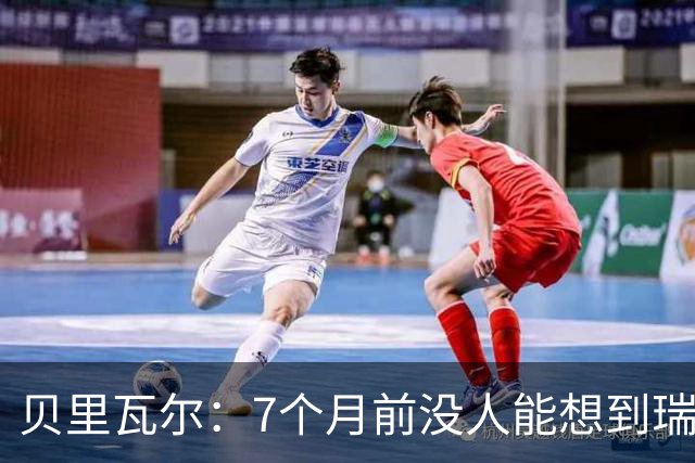 贝里瓦尔：7个月前没人能想到瑞典能来到这里，为全队感到自豪