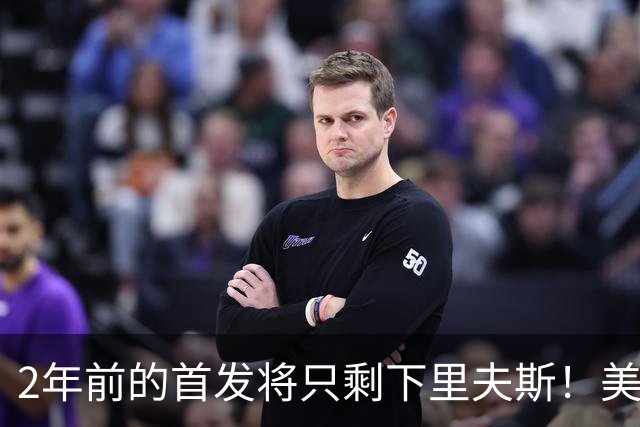 2年前的首发将只剩下里夫斯！美媒：湖人彻底推倒重建了