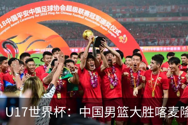 U17世界杯：中国男篮大胜喀麦隆 张懿赵杰23+6张子一17+7